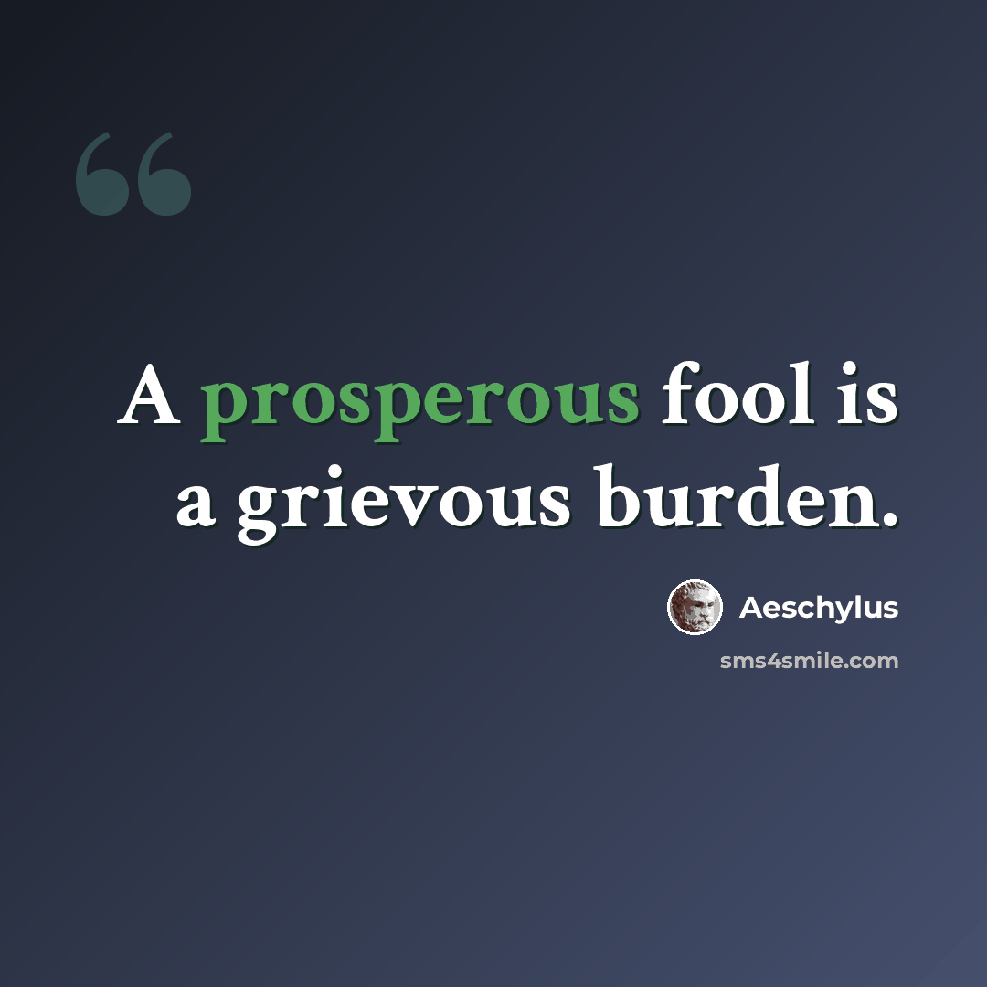 “A prosperous fool is a grievous burden.” quote by Aeschylus