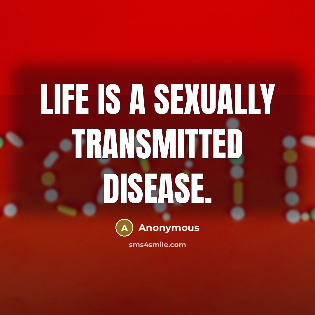 “Life is a sexually transmitted disease.” quote by Anonymous
