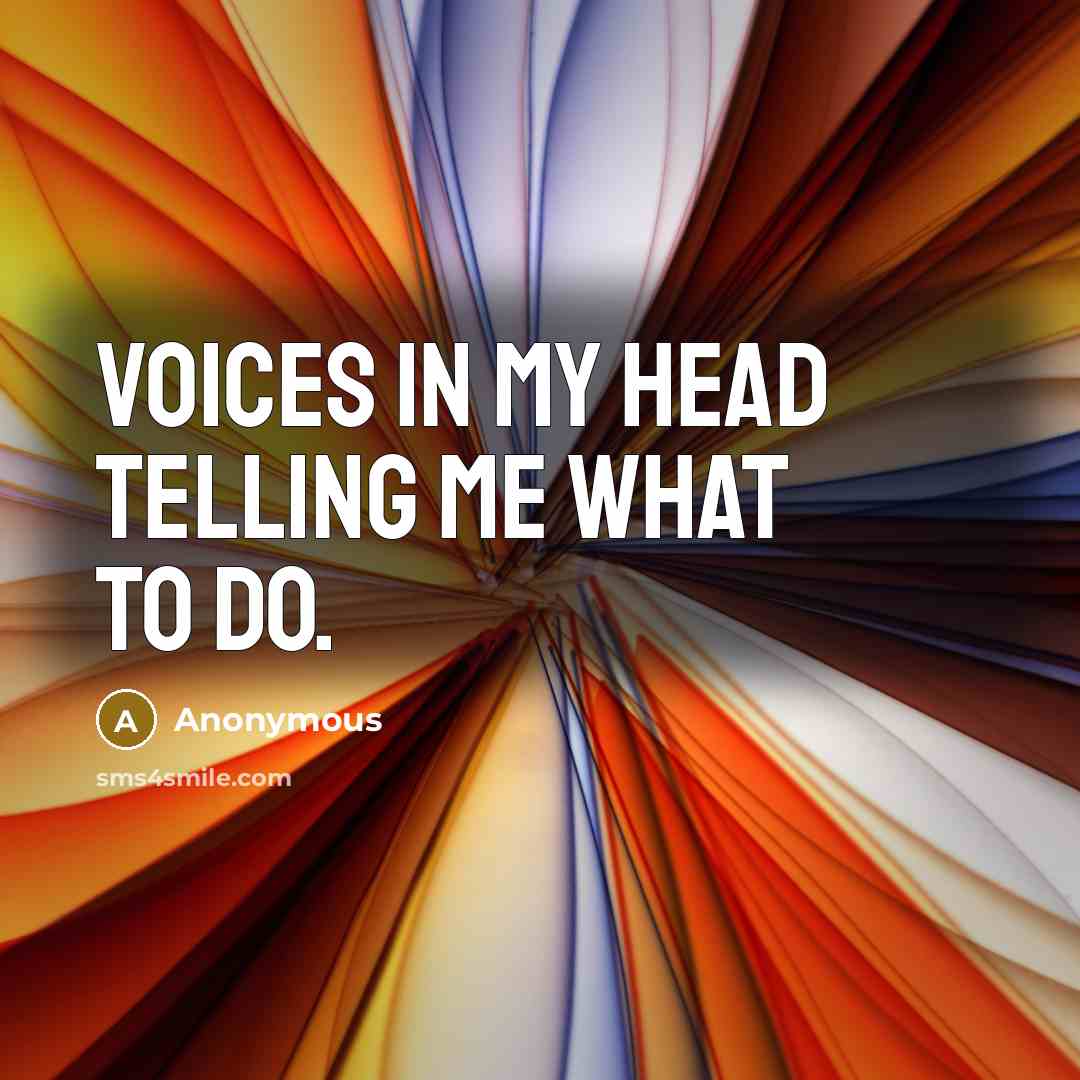“Voices in my head telling me what to do.” quote by Anonymous