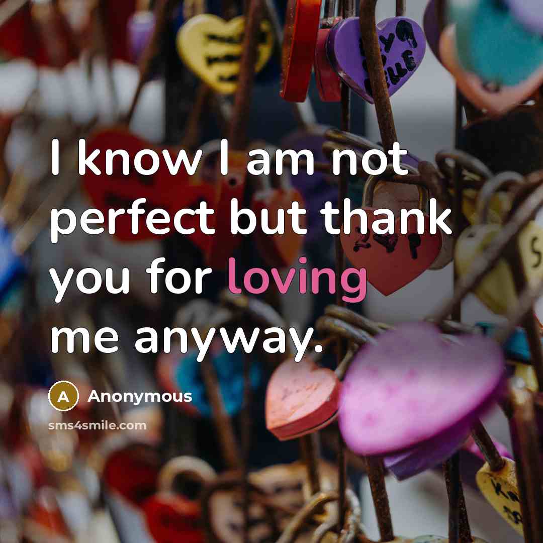 “I know I am not perfect but thank you for loving me anyway.” quote by Anonymous