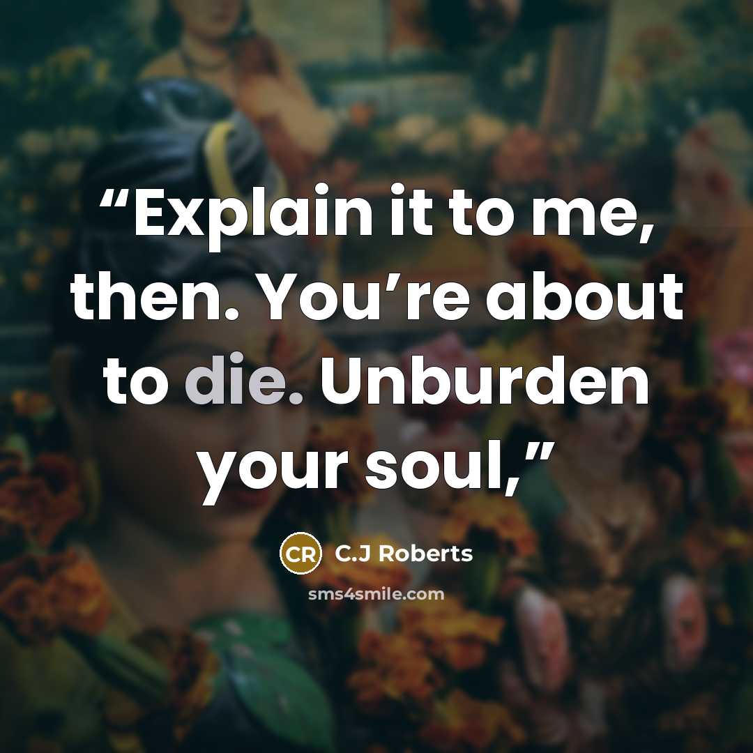 “Explain it to me, then. You’re about to die. Unburden your soul,” quote by C.J Roberts