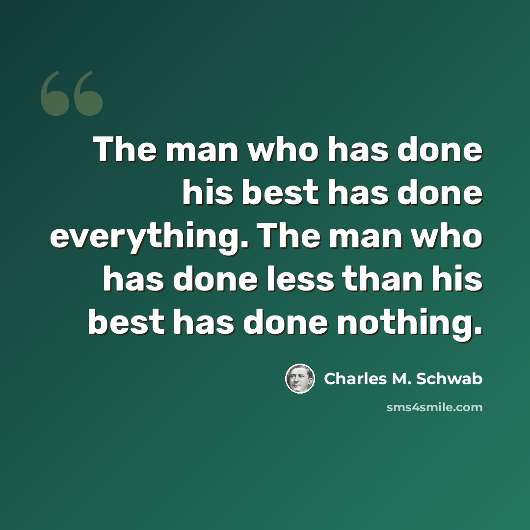 “The man who has done his best has done everything. The man who has done less than his best has done nothing.” quote by Charles M. Schwab