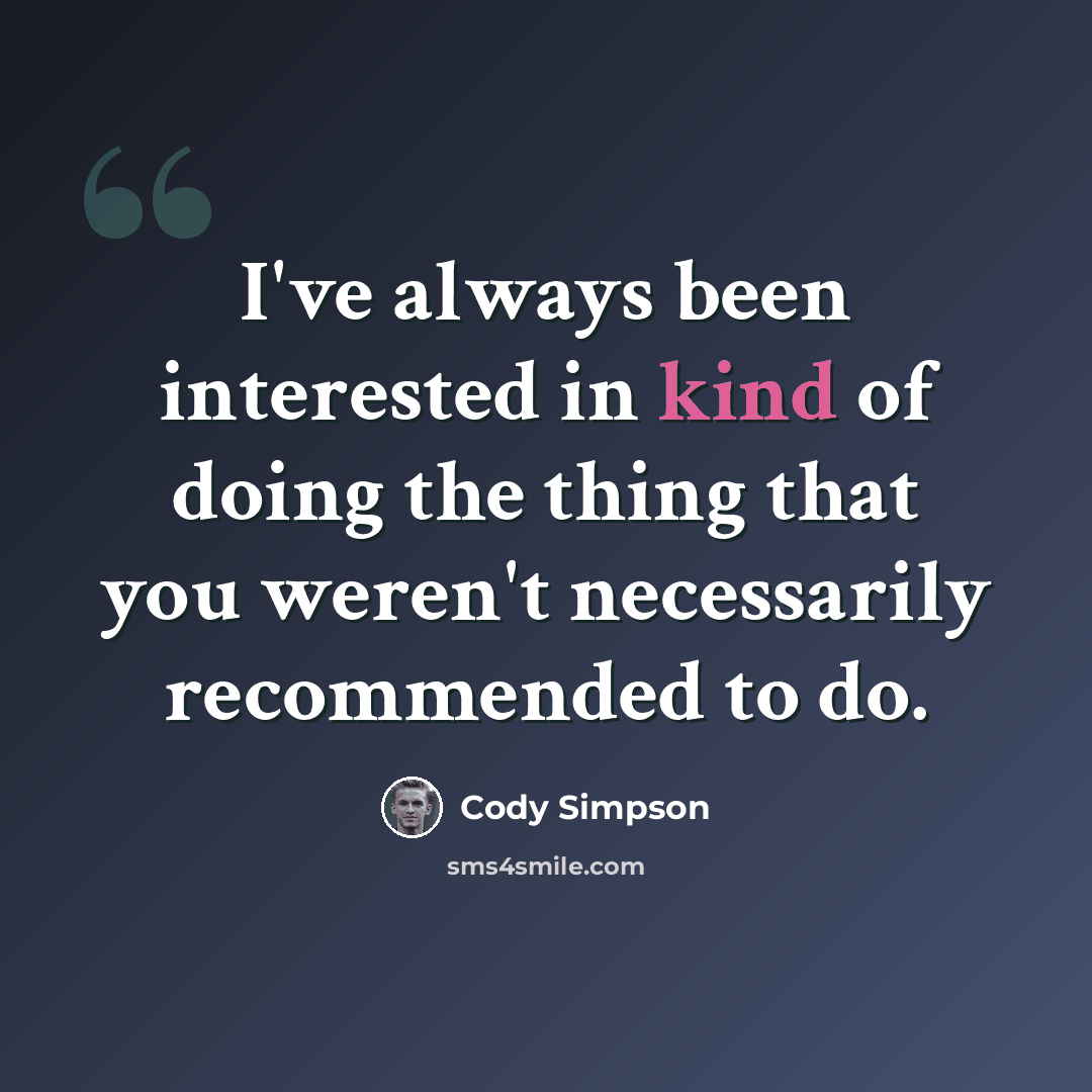 “I've always been interested in kind of doing the thing that you weren't necessarily recommended to do.” quote by Cody Simpson