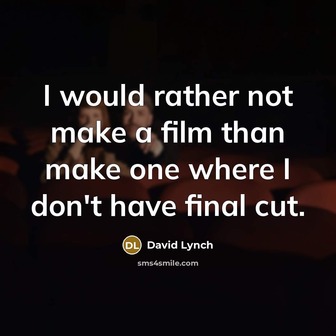 “I would rather not make a film than make one where I don't have final cut.” quote by David Lynch