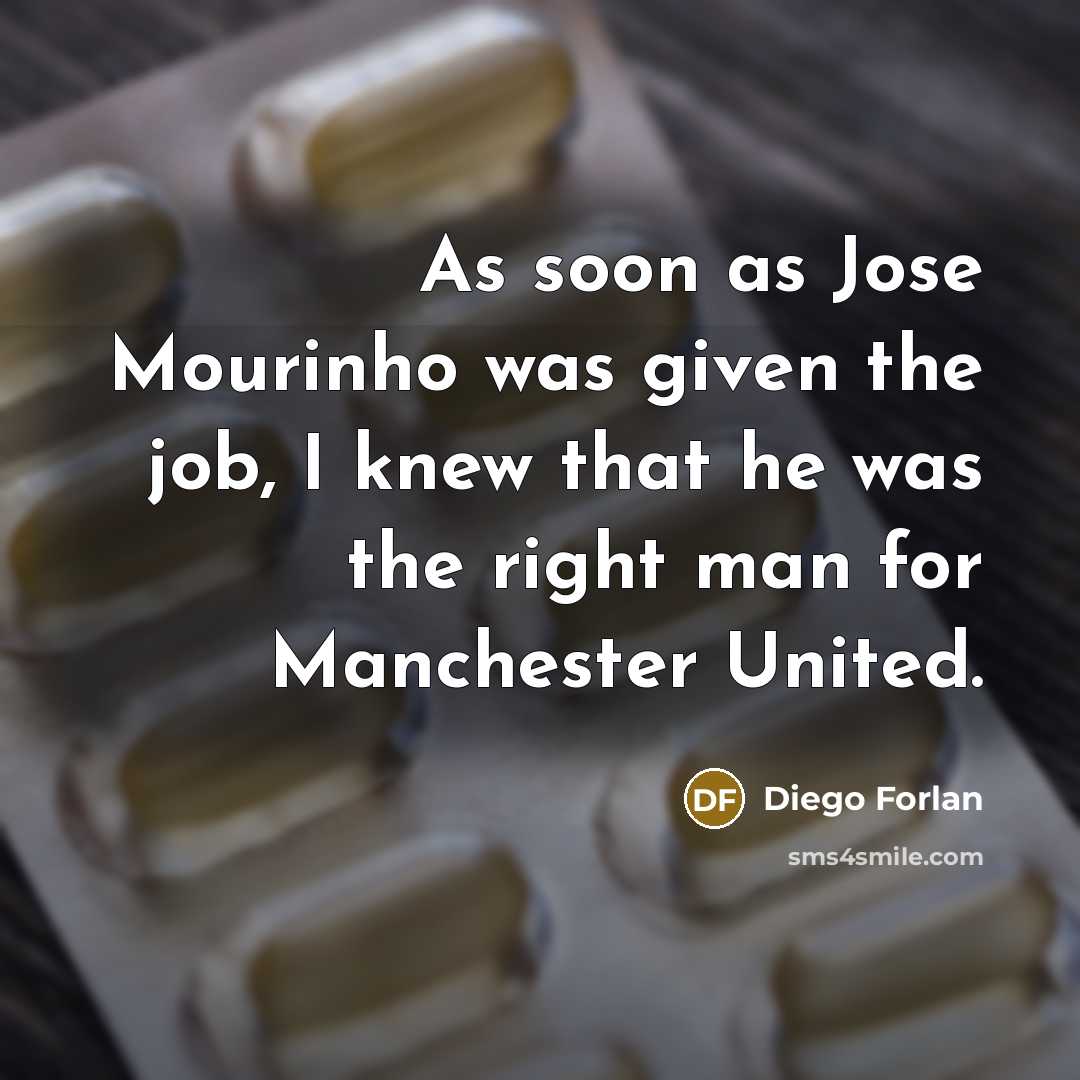 “As soon as Jose Mourinho was given the job, I knew that he was the right man for Manchester United.” quote by Diego Forlan