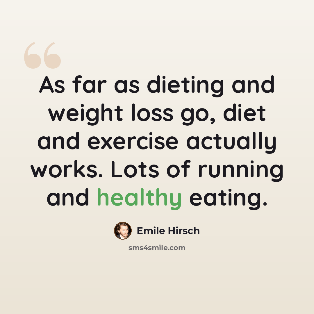 “As far as dieting and weight loss go, diet and exercise actually works. Lots of running and healthy eating.” quote by Emile Hirsch