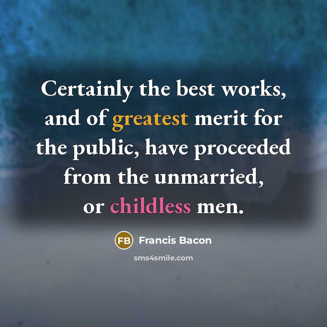 “Certainly the best works, and of greatest merit for the public, have proceeded from the unmarried, or childless men.” quote by Francis Bacon