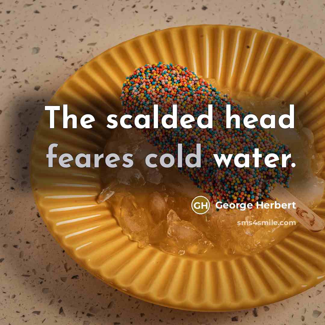 “The scalded head feares cold water.” quote by George Herbert