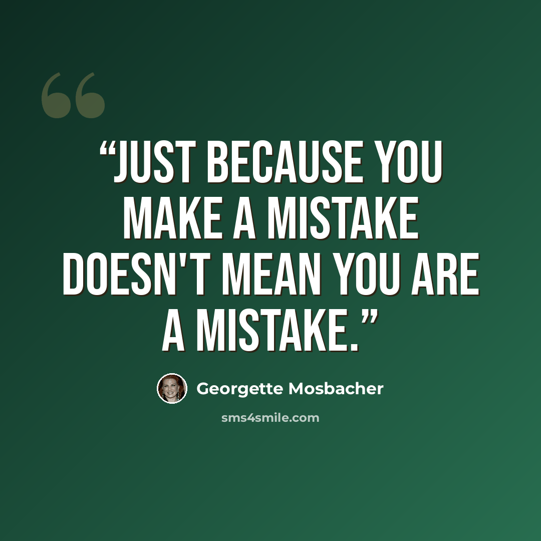 “Just because you make a mistake doesn't mean you are a mistake.” quote by Georgette Mosbacher