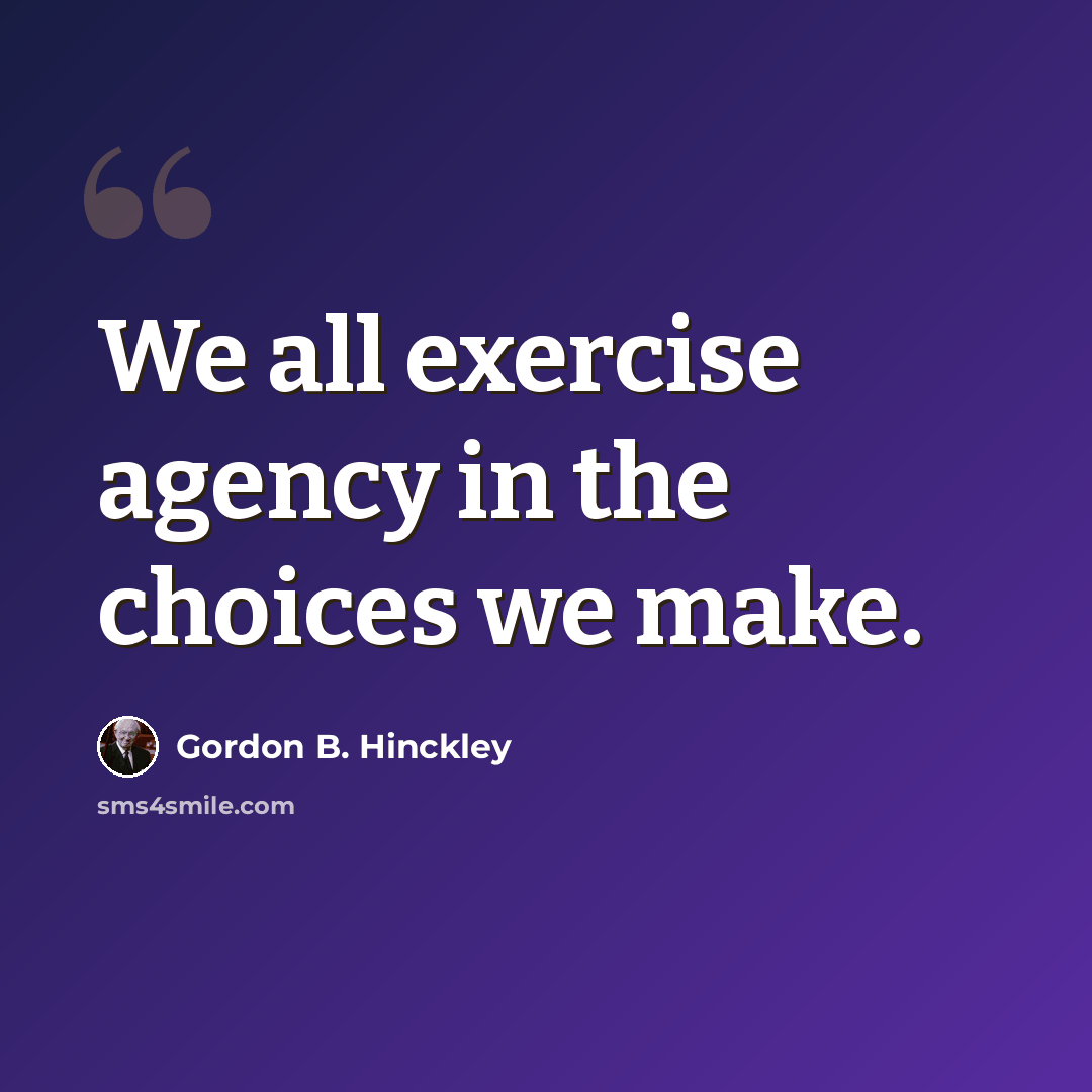 “We all exercise agency in the choices we make.” quote by Gordon B. Hinckley