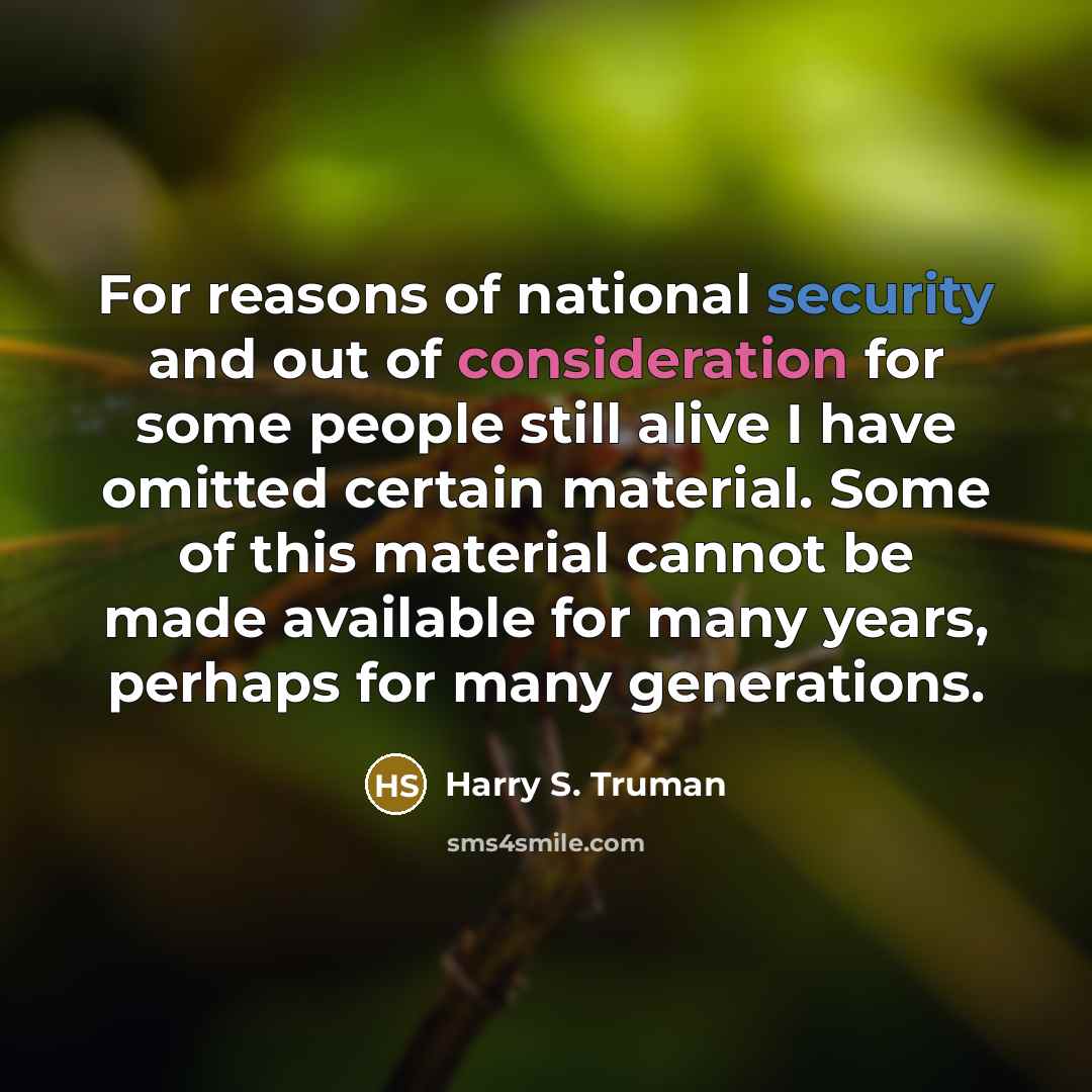 “For reasons of national security and out of consideration for some people still alive I have omitted certain material. Some of this material cannot be made available for many years, perhaps for many generations.” quote by Harry S. Truman