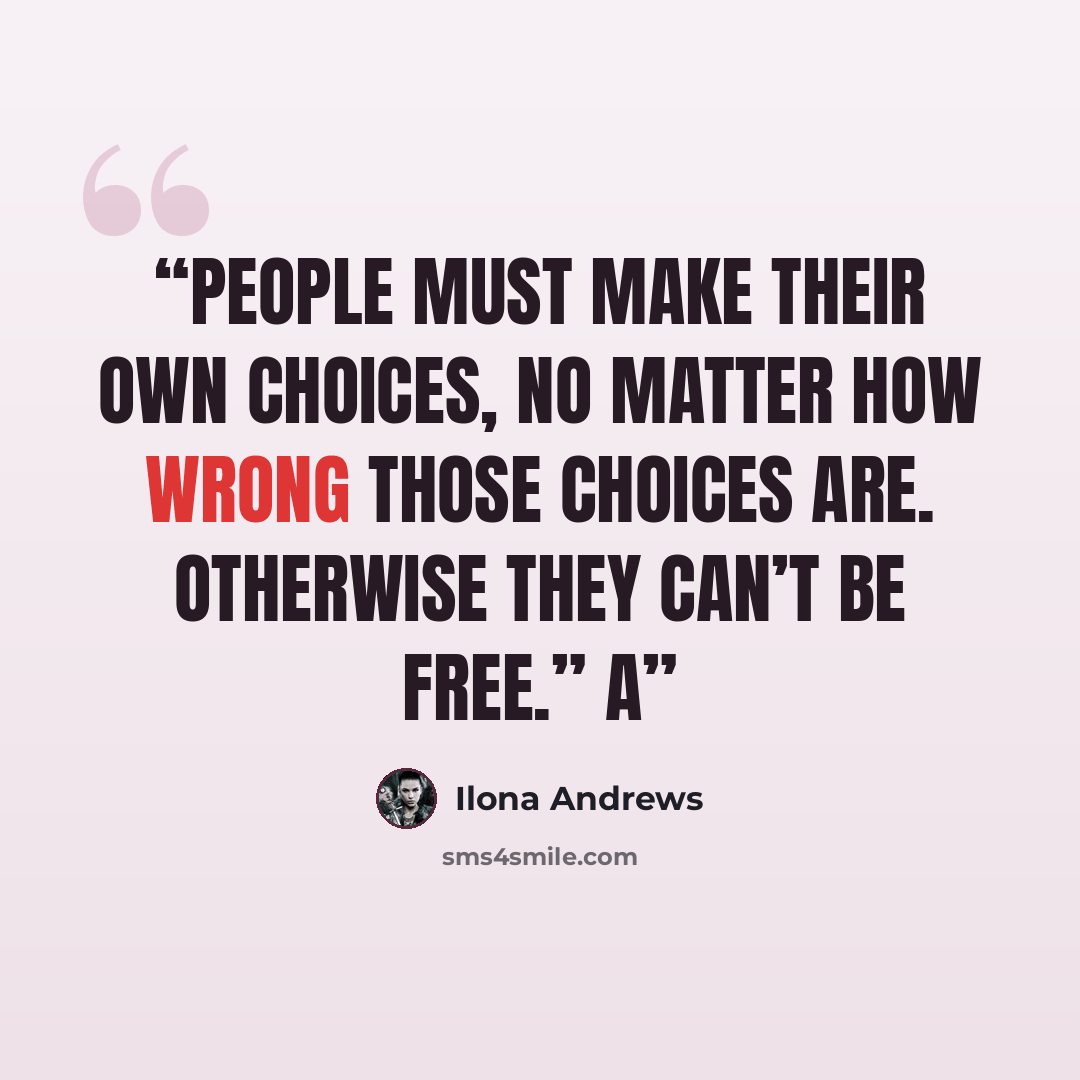 “People must make their own choices, no matter how wrong those choices are. Otherwise they can’t be free.” A” quote by Ilona Andrews