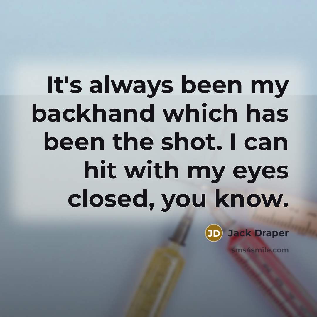 “It's always been my backhand which has been the shot. I can hit with my eyes closed, you know.” quote by Jack Draper