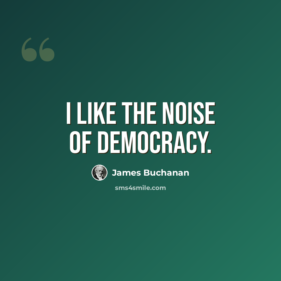 “I like the noise of democracy.” quote by James Buchanan