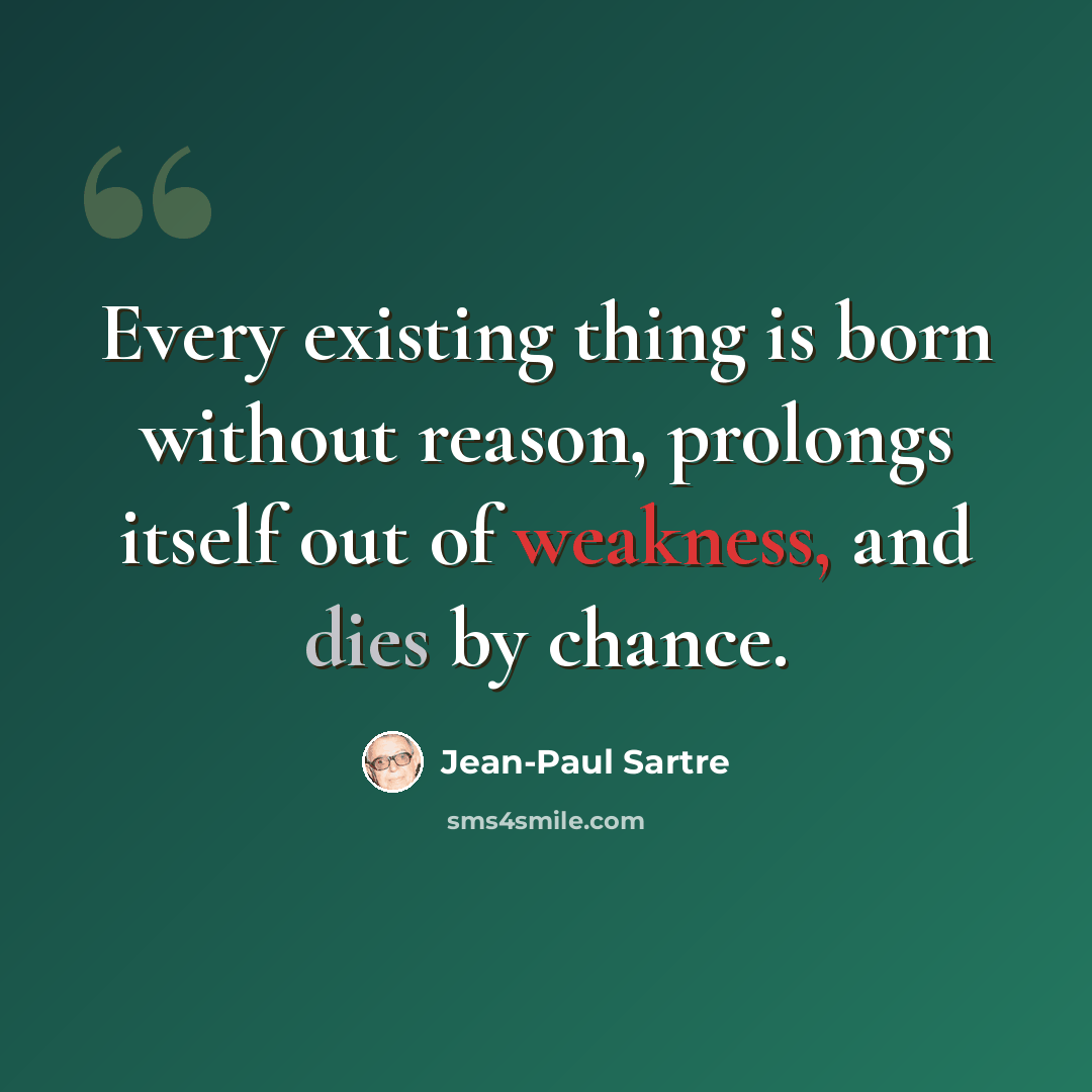 “Every existing thing is born without reason, prolongs itself out of weakness, and dies by chance.” quote by Jean-Paul Sartre