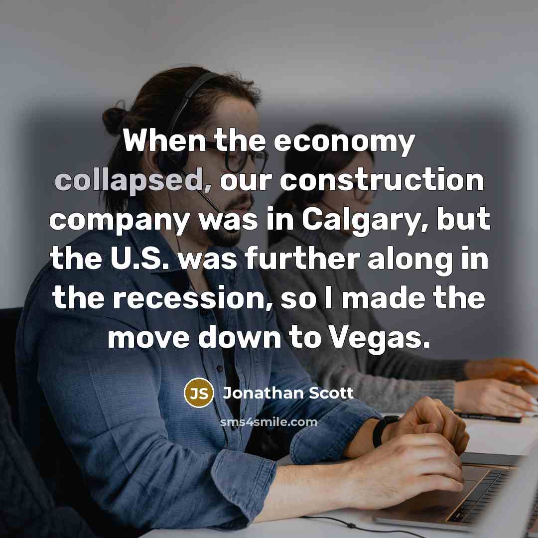 “When the economy collapsed, our construction company was in Calgary, but the U.S. was further along in the recession, so I made the move down to Vegas.” quote by Jonathan Scott