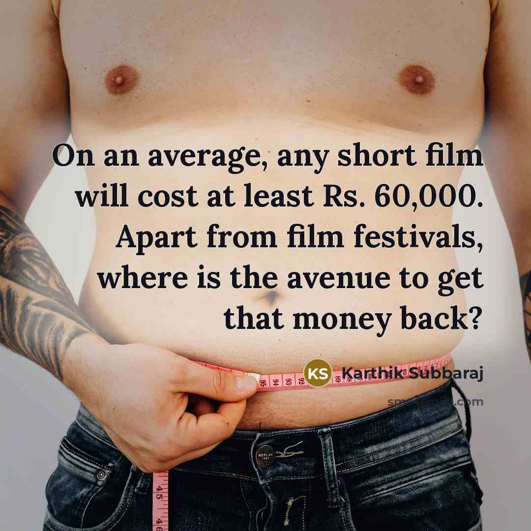 “On an average, any short film will cost at least Rs. 60,000. Apart from film festivals, where is the avenue to get that money back?” quote by Karthik Subbaraj