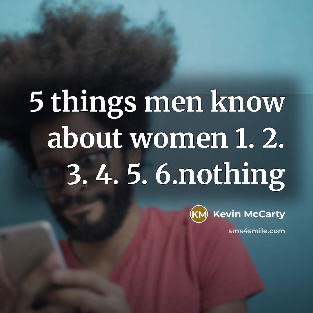 “5 things men know about women 1. 2. 3. 4. 5. 6.nothing” quote by Kevin McCarty
