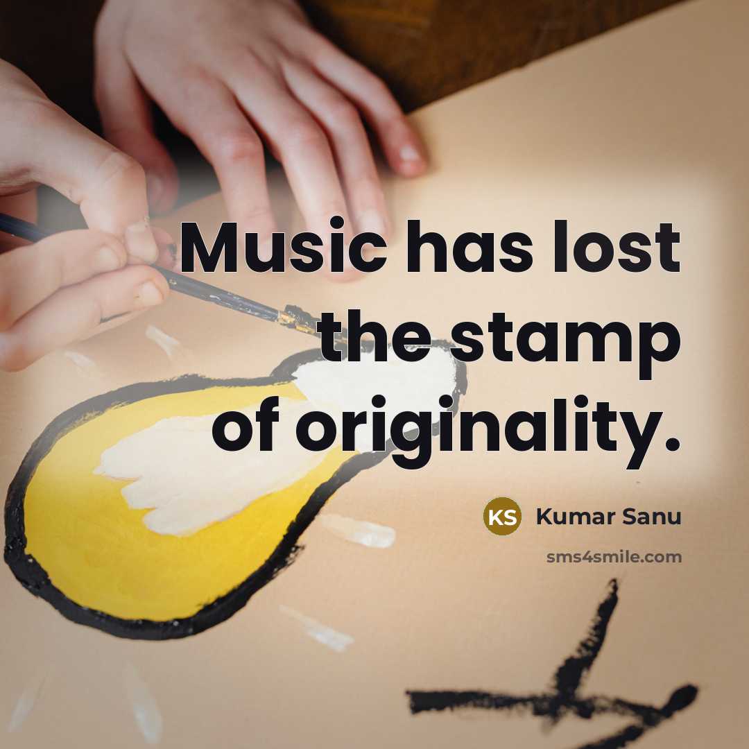 “Music has lost the stamp of originality.” quote by Kumar Sanu