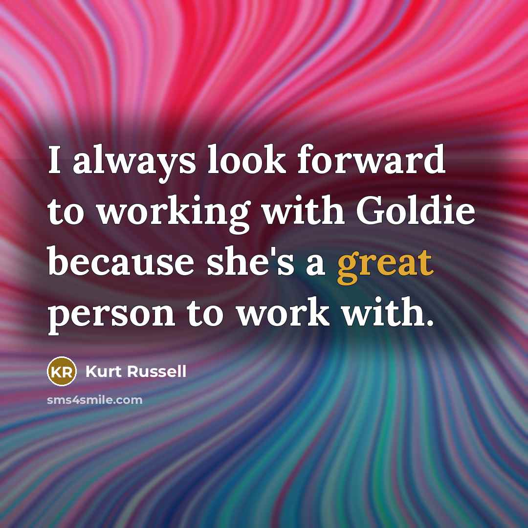 “I always look forward to working with Goldie because she's a great person to work with.” quote by Kurt Russell