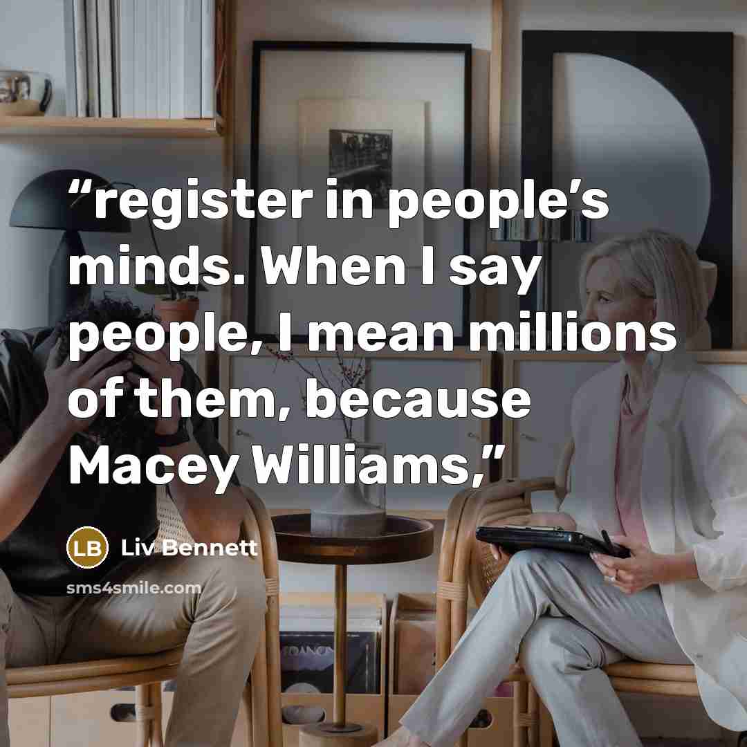 “register in people’s minds. When I say people, I mean millions of them, because Macey Williams,” quote by Liv Bennett