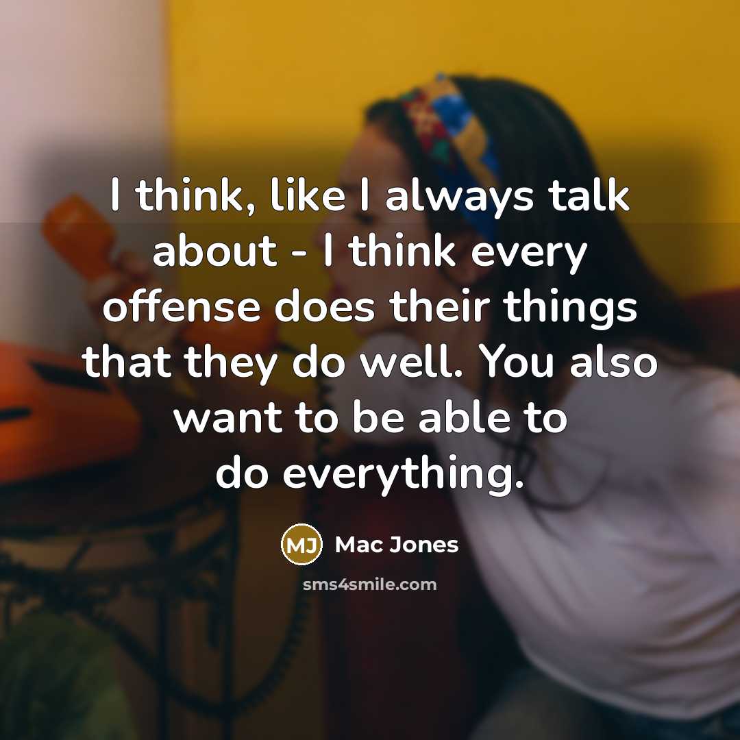 “I think, like I always talk about - I think every offense does their things that they do well. You also want to be able to do everything.” quote by Mac Jones