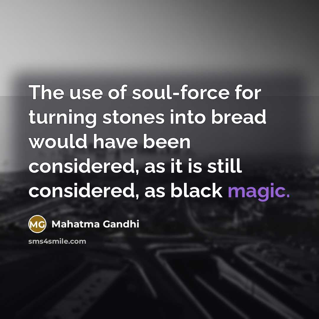 “The use of soul-force for turning stones into bread would have been considered, as it is still considered, as black magic.” quote by Mahatma Gandhi
