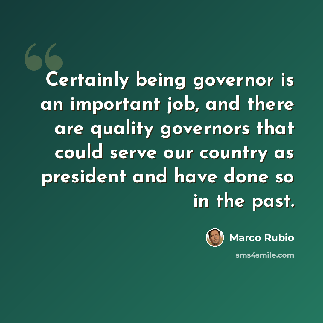 “Certainly being governor is an important job, and there are quality governors that could serve our country as president and have done so in the past.” quote by Marco Rubio