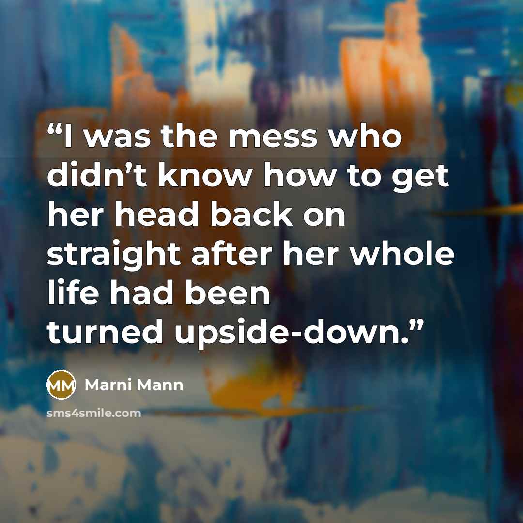 “I was the mess who didn’t know how to get her head back on straight after her whole life had been turned upside-down.” quote by Marni Mann