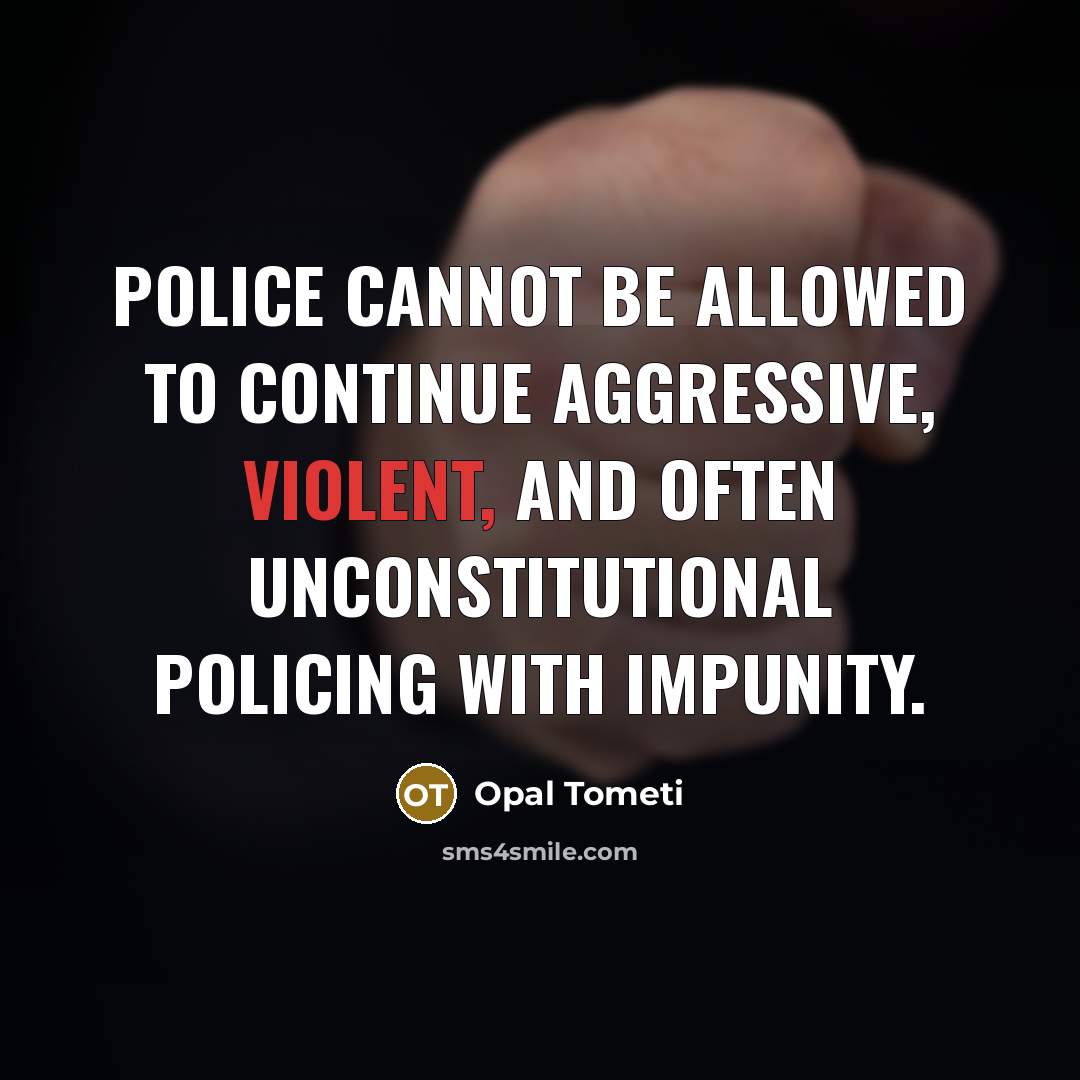 “Police cannot be allowed to continue aggressive, violent, and often unconstitutional policing with impunity.” quote by Opal Tometi