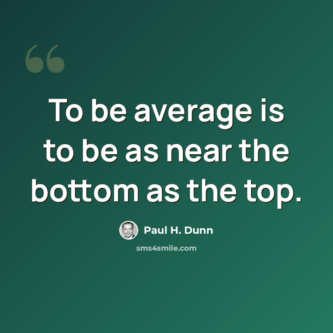 “To be average is to be as near the bottom as the top.” quote by Paul H. Dunn