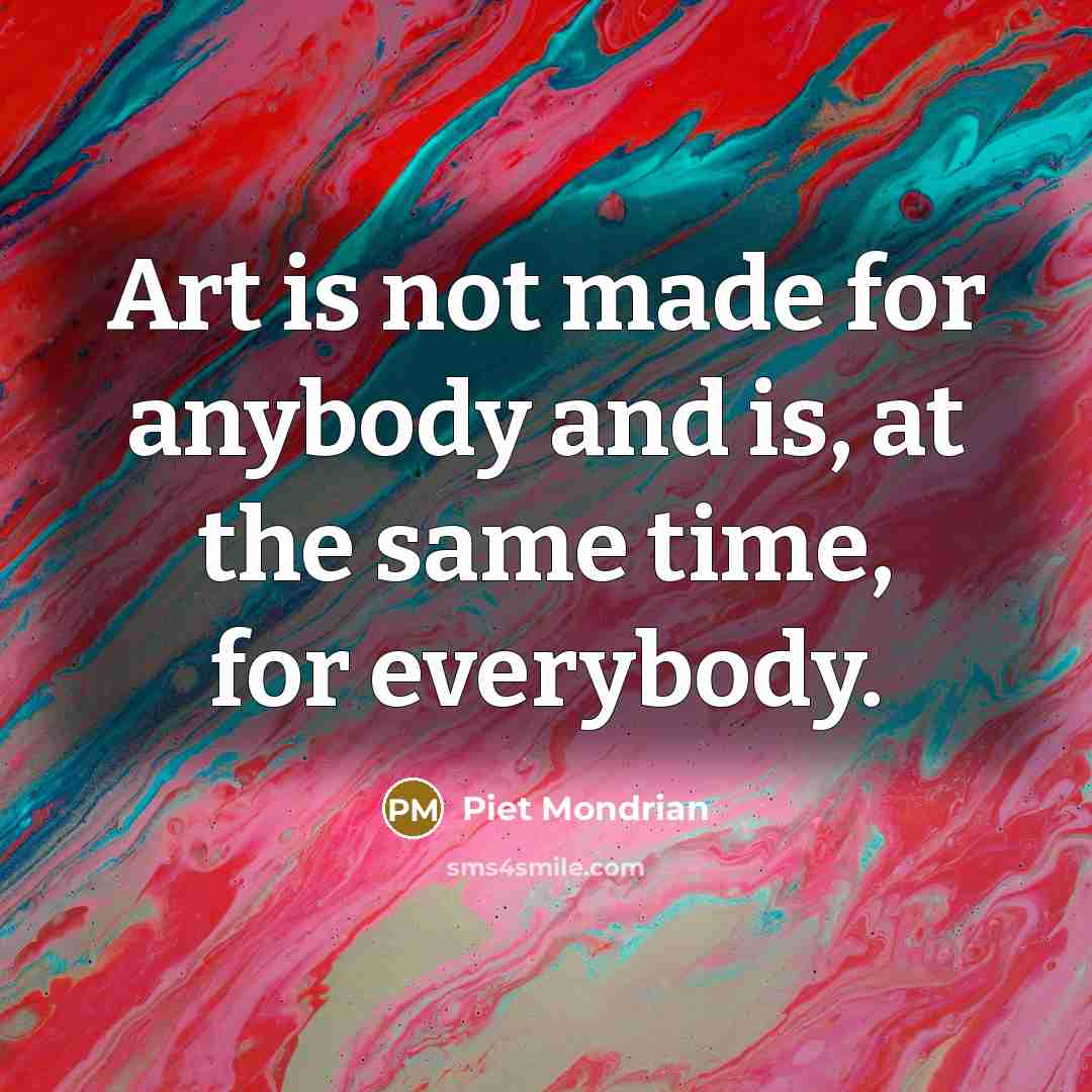 “Art is not made for anybody and is, at the same time, for everybody.” quote by Piet Mondrian