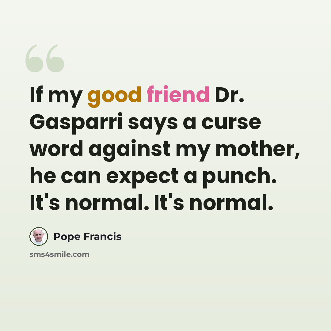“If my good friend Dr. Gasparri says a curse word against my mother, he can expect a punch. It's normal. It's normal.” quote by Pope Francis