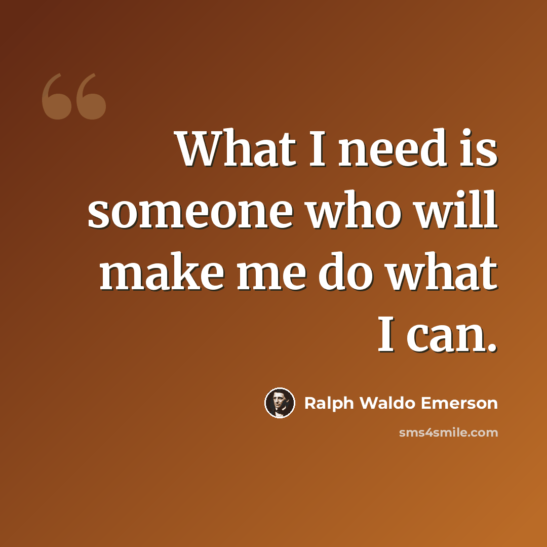 “What I need is someone who will make me do what I can.” quote by Ralph Waldo Emerson