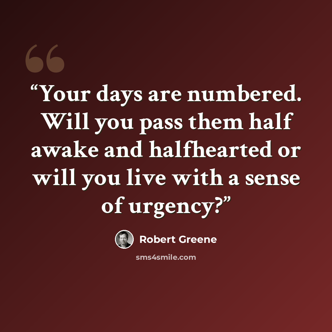 “Your days are numbered. Will you pass them half awake and halfhearted or will you live with a sense of urgency?” quote by Robert Greene