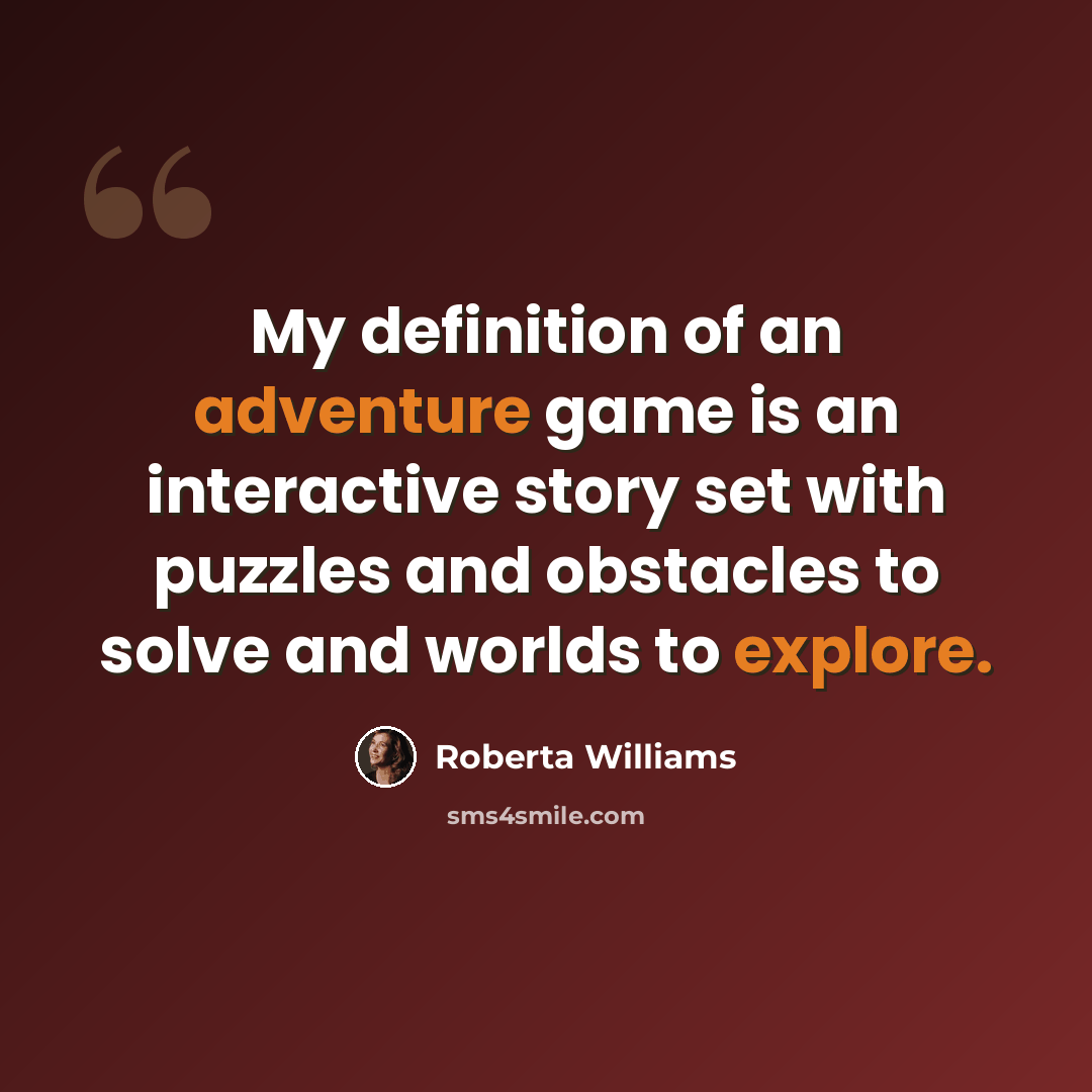 “My definition of an adventure game is an interactive story set with puzzles and obstacles to solve and worlds to explore.” quote by Roberta Williams