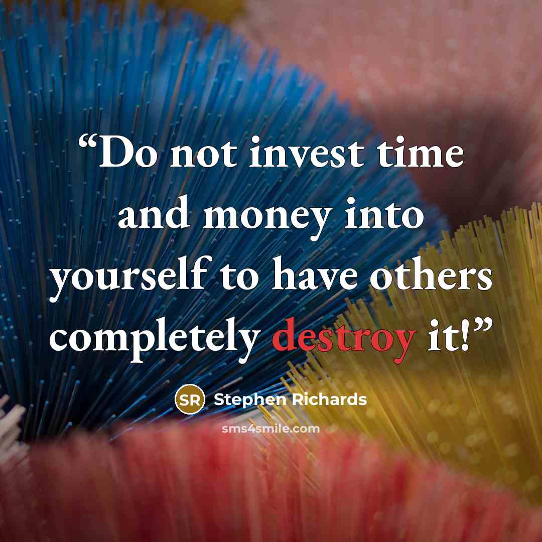 “Do not invest time and money into yourself to have others completely destroy it!” quote by Stephen Richards