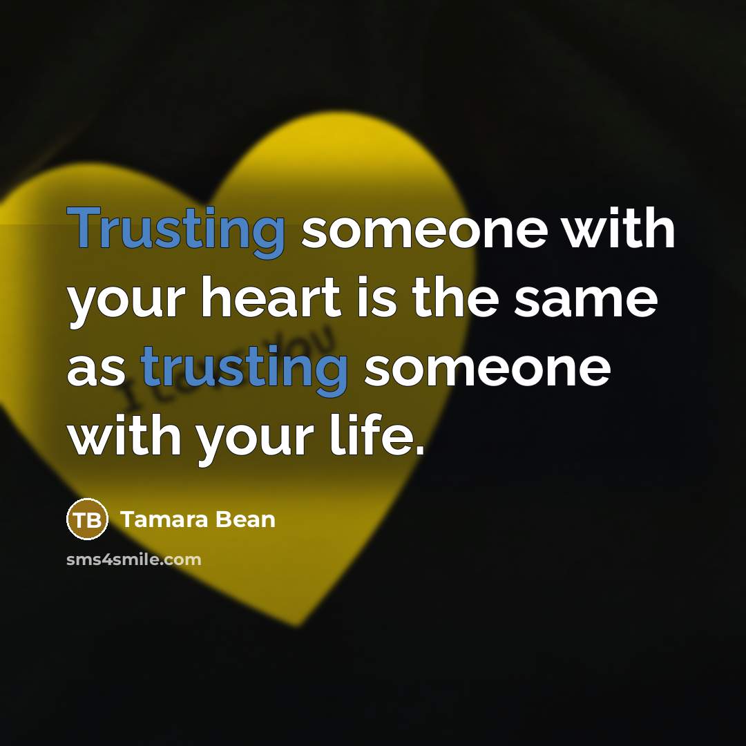 “Trusting someone with your heart is the same as trusting someone with your life.” quote by Tamara Bean