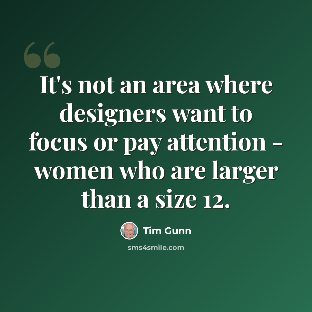 “It's not an area where designers want to focus or pay attention - women who are larger than a size 12.” quote by Tim Gunn