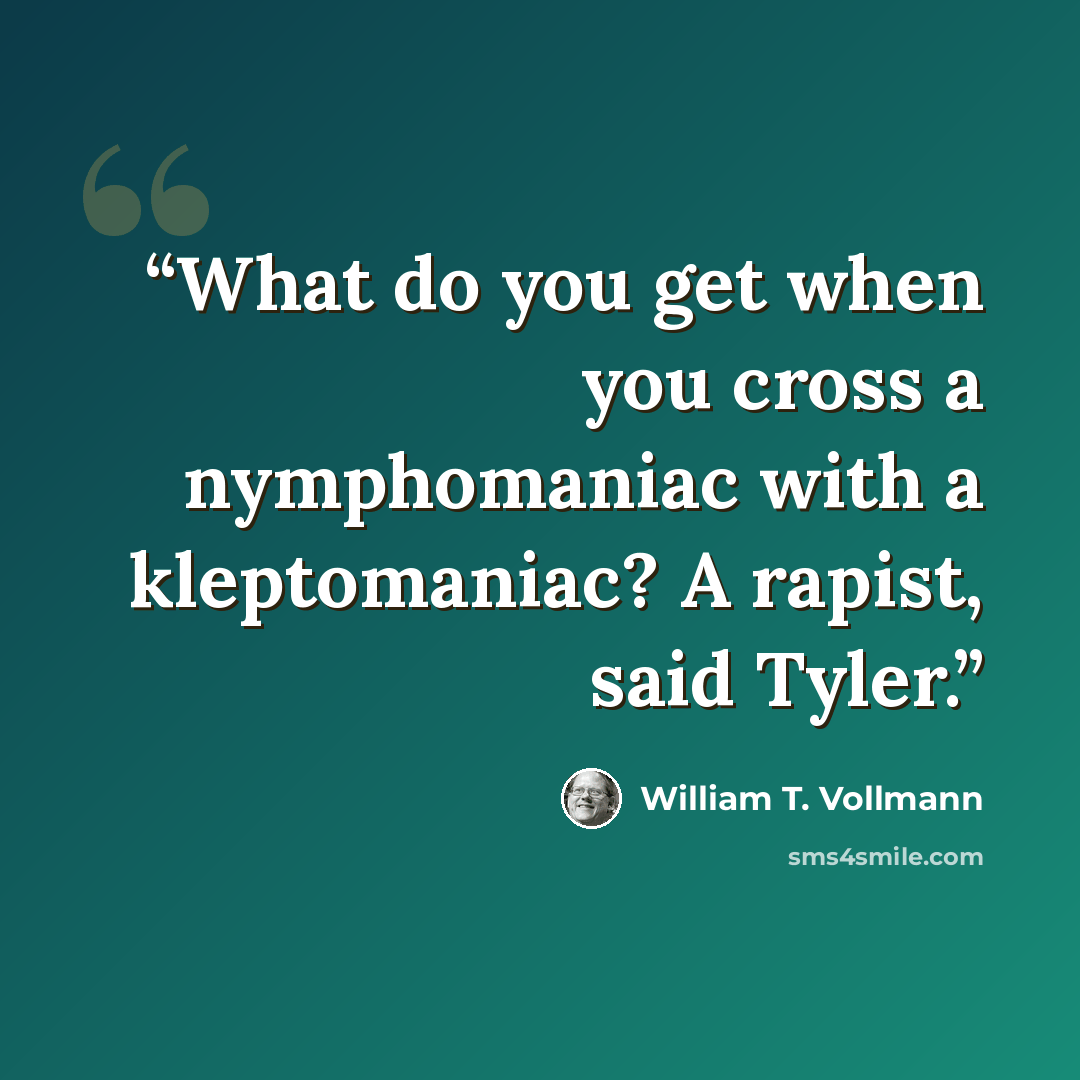 “What do you get when you cross a nymphomaniac with a kleptomaniac? A rapist, said Tyler.” quote by William T. Vollmann