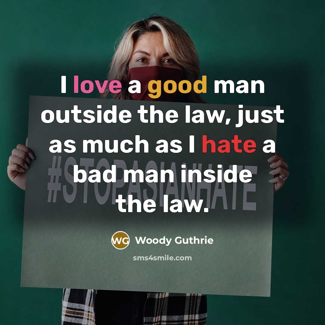 “I love a good man outside the law, just as much as I hate a bad man inside the law.” quote by Woody Guthrie