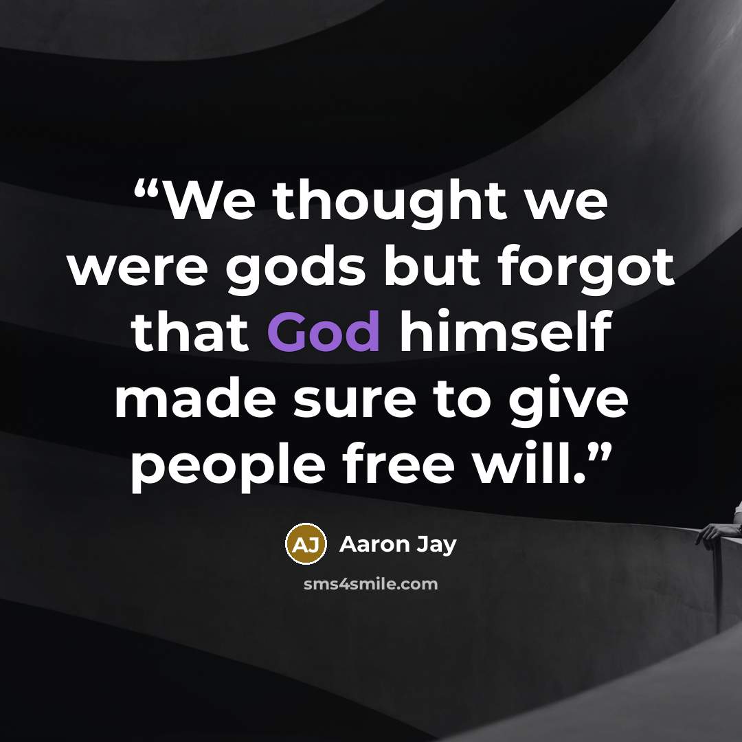 “We thought we were gods but forgot that God himself made sure to give people free will.” quote by Aaron Jay