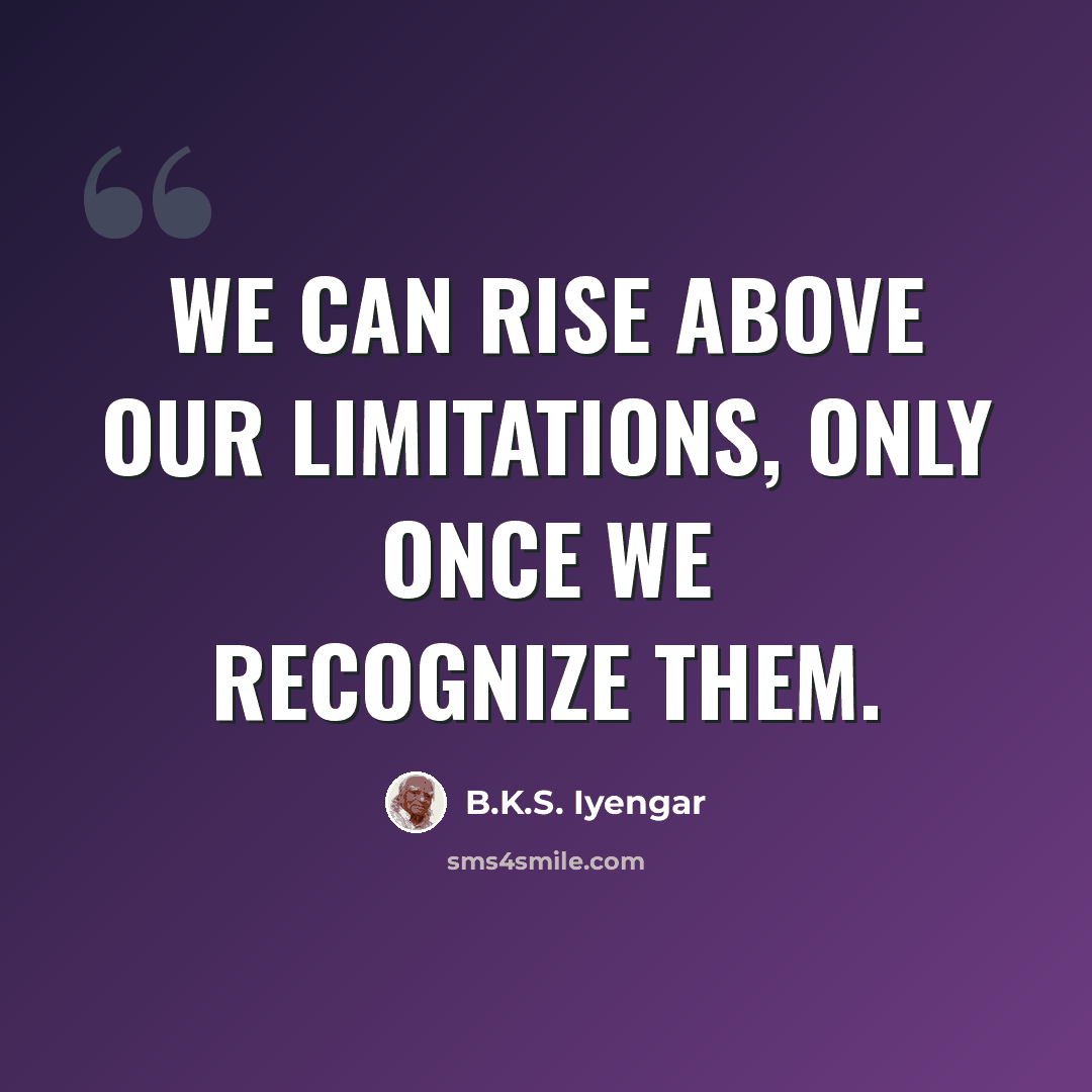 “We can rise above our limitations, only once we recognize them.” quote by B.K.S. Iyengar