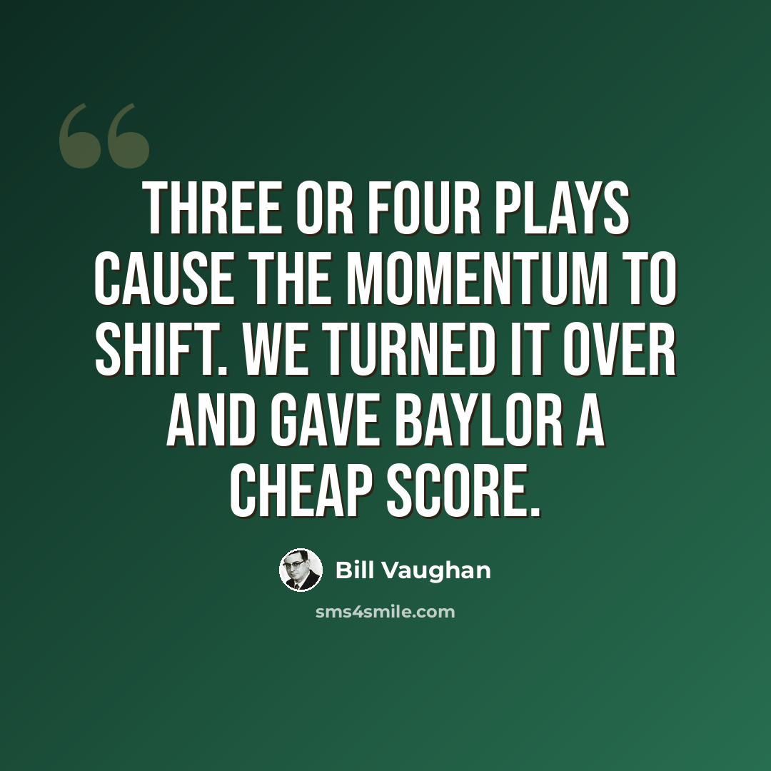 “Three or four plays cause the momentum to shift. We turned it over and gave Baylor a cheap score.” quote by Bill Vaughan