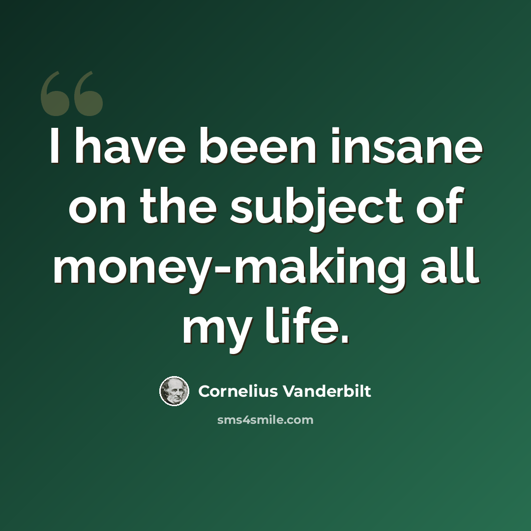 “I have been insane on the subject of money-making all my life.” quote by Cornelius Vanderbilt