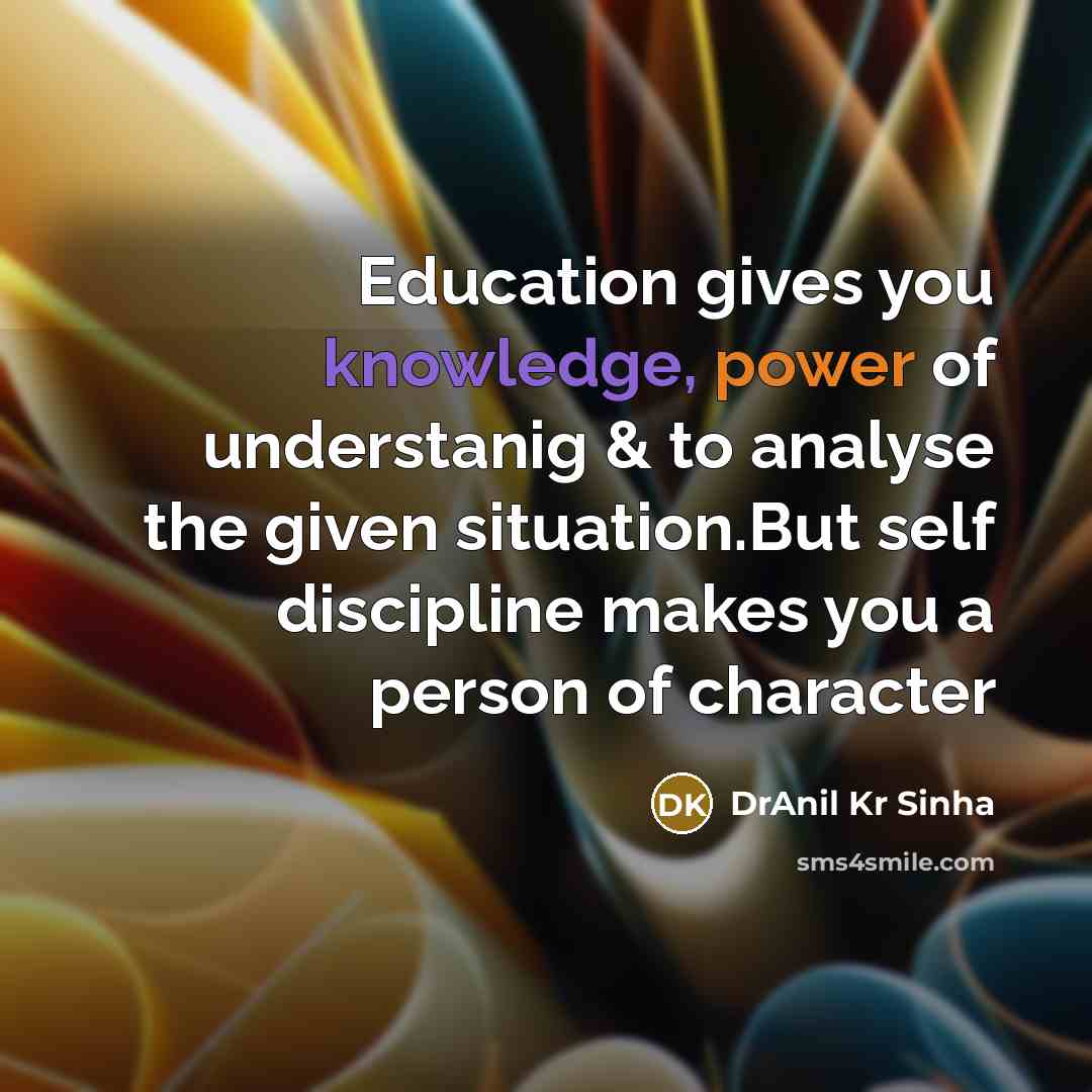 “Education gives you knowledge, power of understanig & to analyse the given situation.But self discipline makes you a person of character” quote by DrAnil Kr Sinha