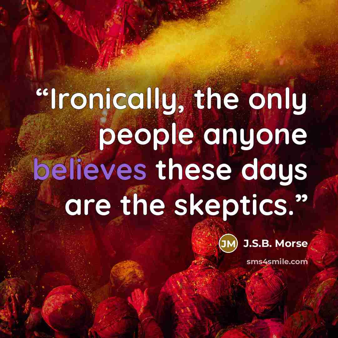 “Ironically, the only people anyone believes these days are the skeptics.” quote by J.S.B. Morse