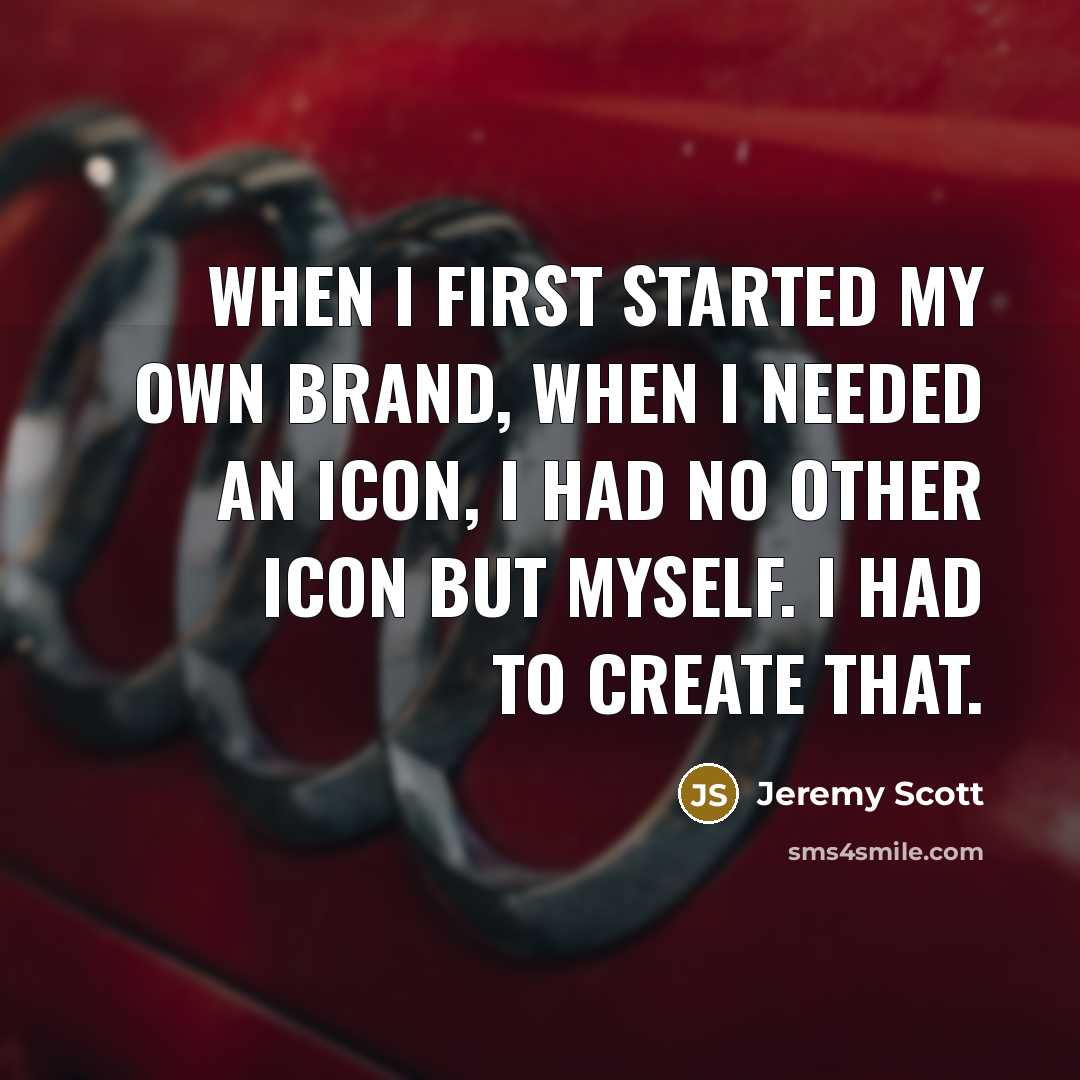 “When I first started my own brand, when I needed an icon, I had no other icon but myself. I had to create that.” quote by Jeremy Scott