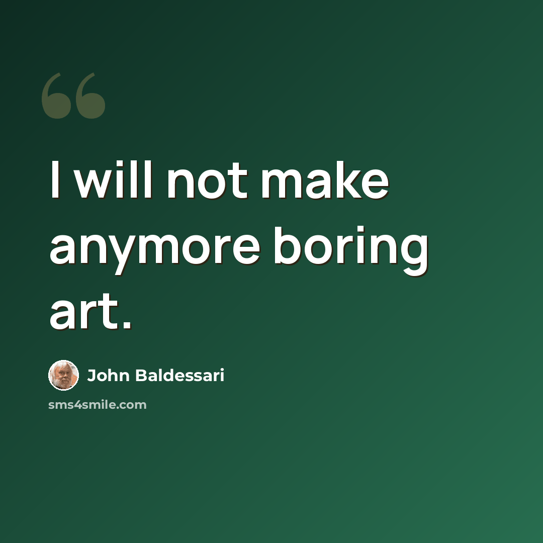 “I will not make anymore boring art.” quote by John Baldessari