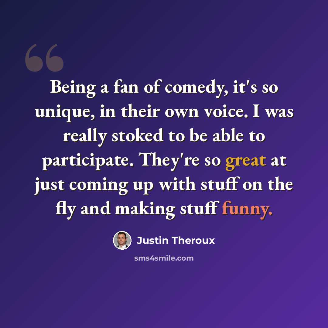 “Being a fan of comedy, it's so unique, in their own voice. I was really stoked to be able to participate. They're so great at just coming up with stuff on the fly and making stuff funny.” quote by Justin Theroux